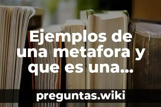 Ejemplos de una metafora y que es una metafora
