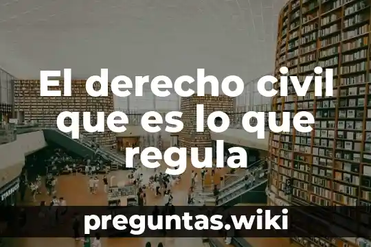 El derecho civil que es lo que regula