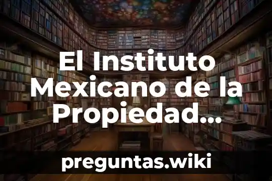 El Instituto Mexicano de la Propiedad Industrial IMPI