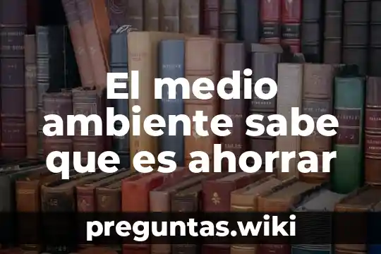 El medio ambiente sabe que es ahorrar