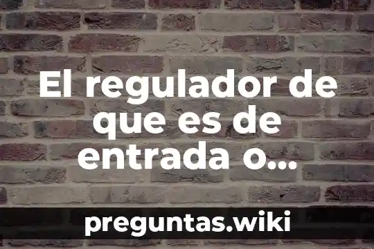 El regulador de que es de entrada o salida