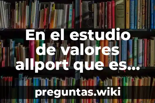 En el estudio de valores allport que es teorico