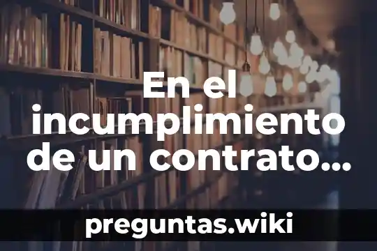 En el incumplimiento de un contrato que es el daño