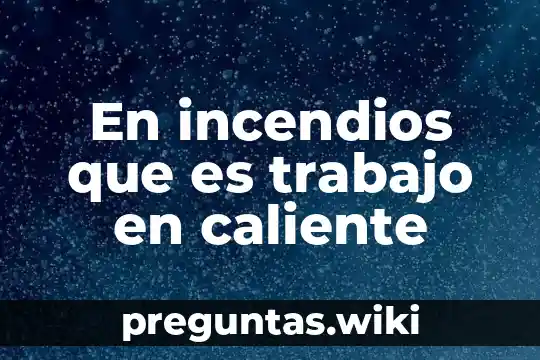 En incendios que es trabajo en caliente