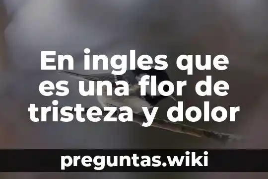 En ingles que es una flor de tristeza y dolor