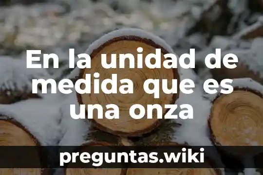 En la unidad de medida que es una onza