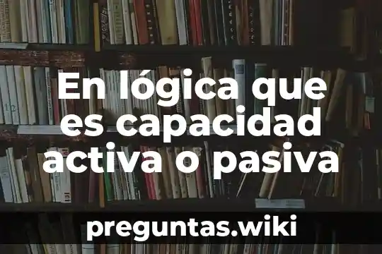 En lógica que es capacidad activa o pasiva