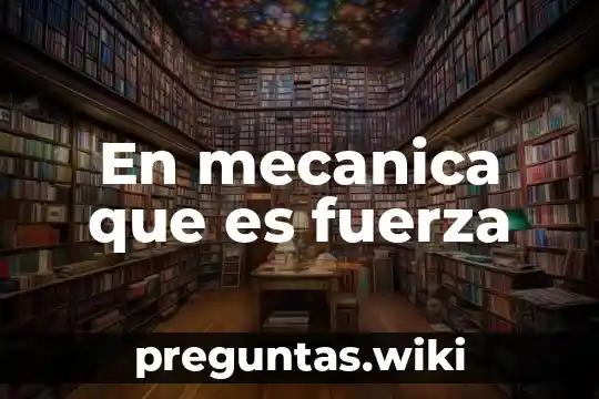 En mecanica que es fuerza