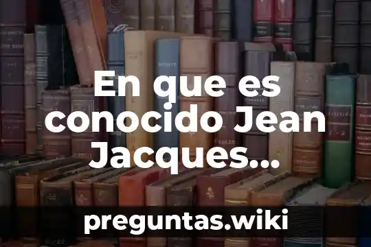 En que es conocido Jean Jacques Rousseau