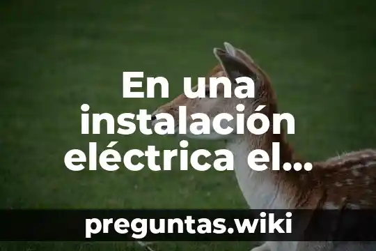En una instalación eléctrica el color verde que es