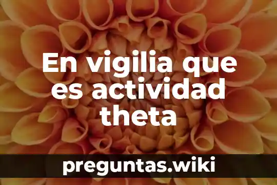 En vigilia que es actividad theta
