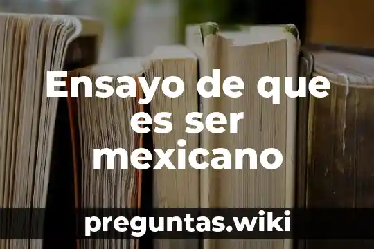 Ensayo de que es ser mexicano