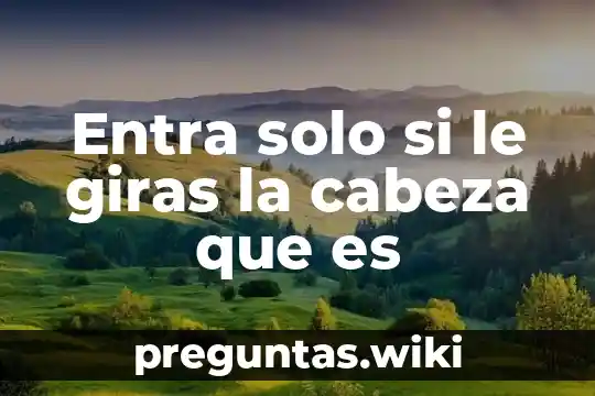 Entra solo si le giras la cabeza que es