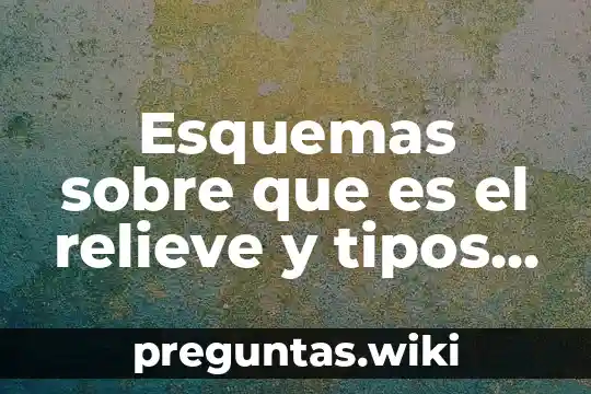 Esquemas sobre que es el relieve y tipos de relieve