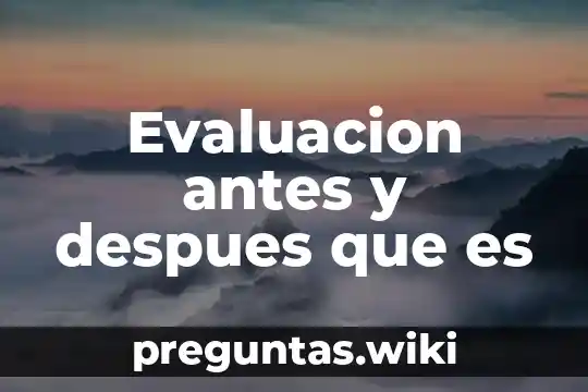 Evaluacion antes y despues que es