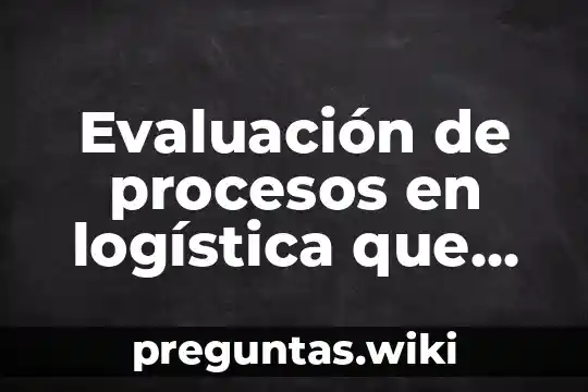 Evaluación de procesos en logística que es