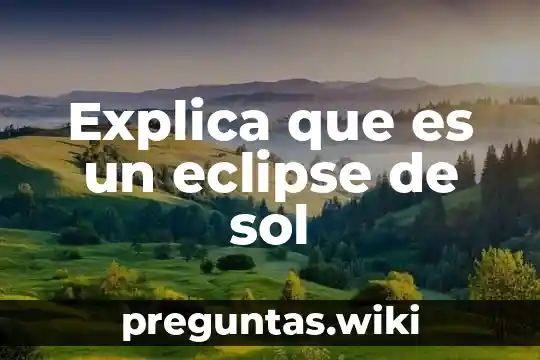 Explica que es un eclipse de sol