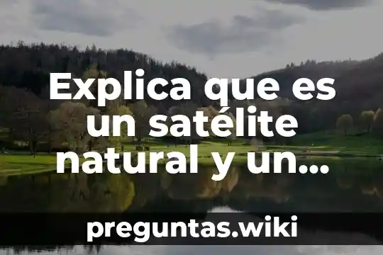 Explica que es un satélite natural y un artificial