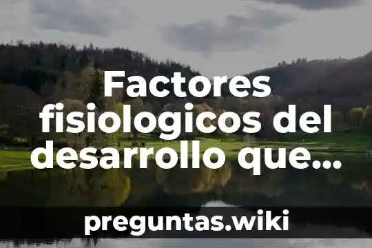 Factores fisiologicos del desarrollo que es