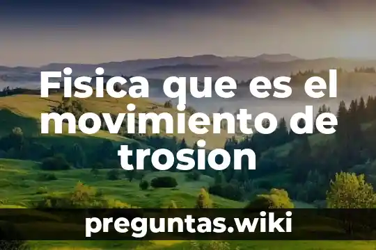 Fisica que es el movimiento de trosion