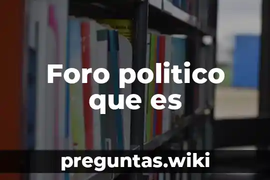 Foro politico que es