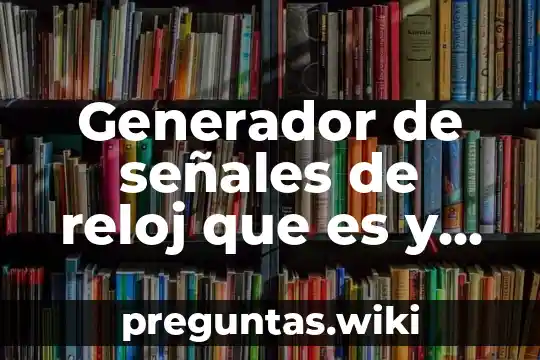 Generador de señales de reloj que es y como funciona
