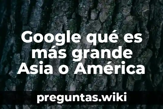 Google qué es más grande Asia o América