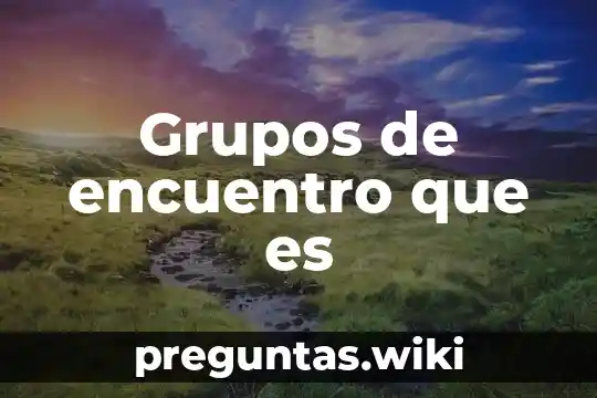 Grupos de encuentro que es