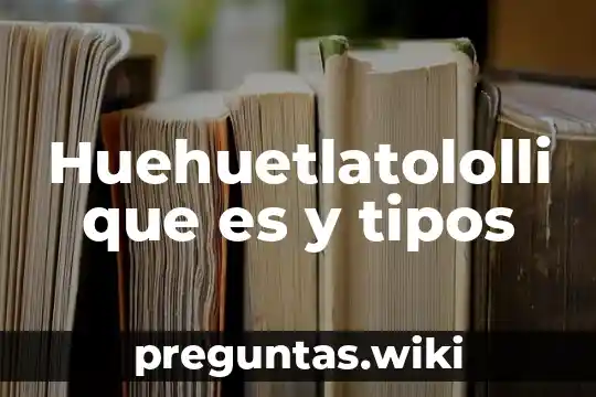 Huehuetlatololli que es y tipos