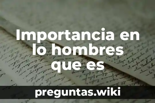 Importancia en lo hombres que es