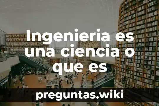 Ingenieria es una ciencia o que es