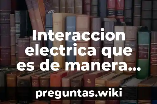 Interaccion electrica que es de manera común