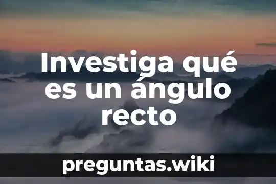 Investiga qué es un ángulo recto