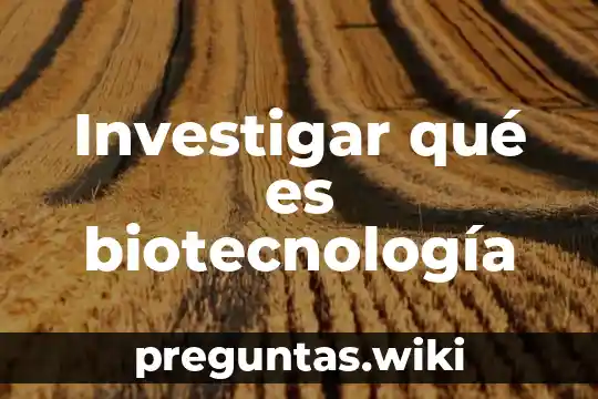 Investigar qué es biotecnología