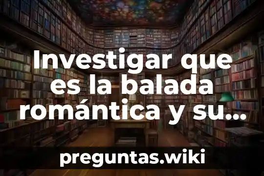 Investigar que es la balada romántica y su origen