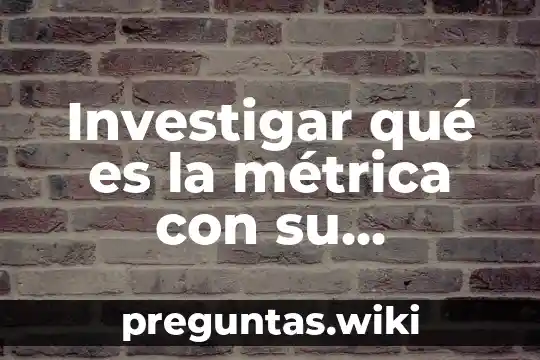 Investigar qué es la métrica con su definición y ejemplos