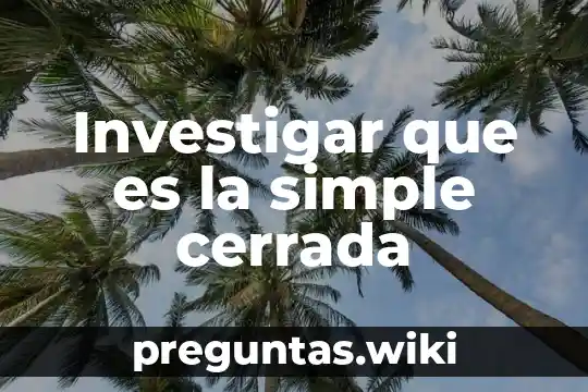 Investigar que es la simple cerrada