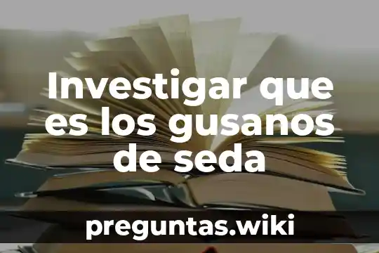 Investigar que es los gusanos de seda