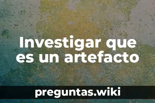 Investigar que es un artefacto