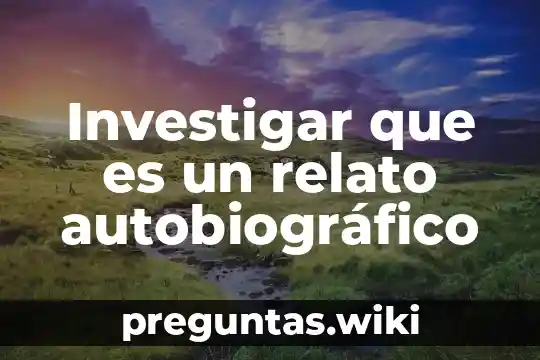 Investigar que es un relato autobiográfico
