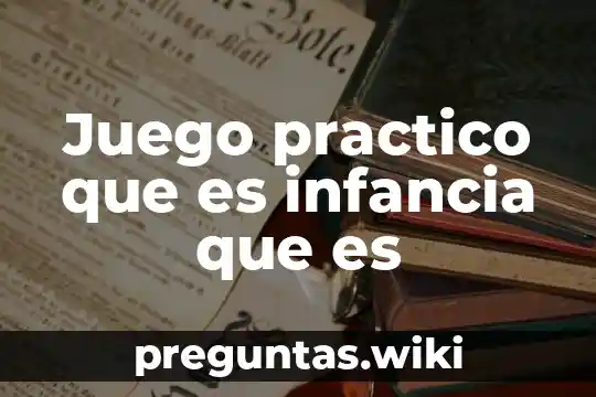 Juego practico que es infancia que es