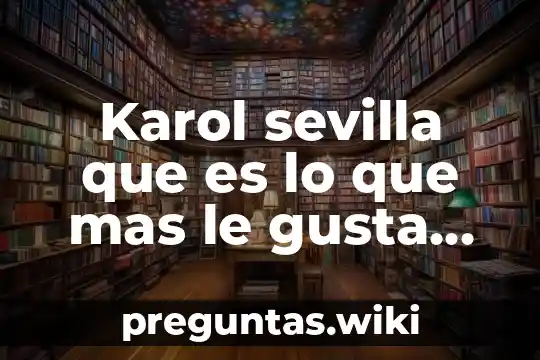 Karol sevilla que es lo que mas le gusta hacer