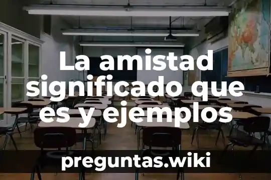 La amistad significado que es y ejemplos