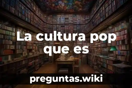 La cultura pop que es