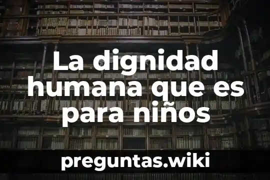La dignidad humana que es para niños