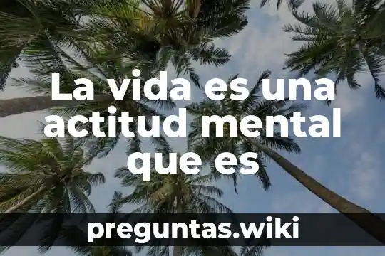 La vida es una actitud mental que es