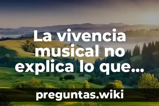 La vivencia musical no explica lo que es la música