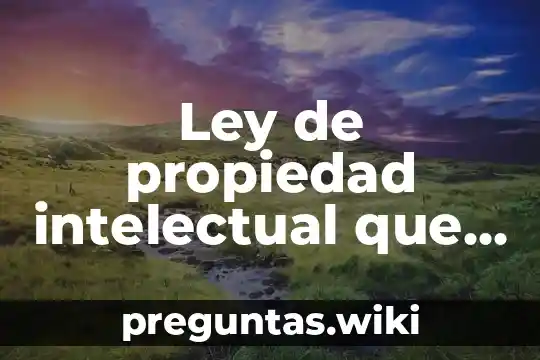 Ley de propiedad intelectual que es innovación