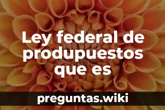 Ley federal de produpuestos que es
