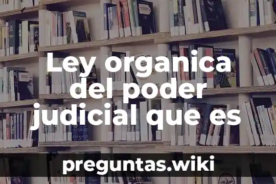 Ley organica del poder judicial que es